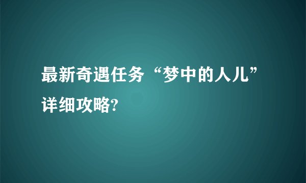 最新奇遇任务“梦中的人儿”详细攻略?