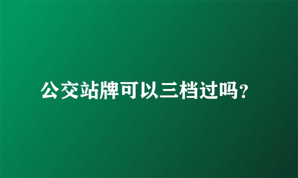 公交站牌可以三档过吗？