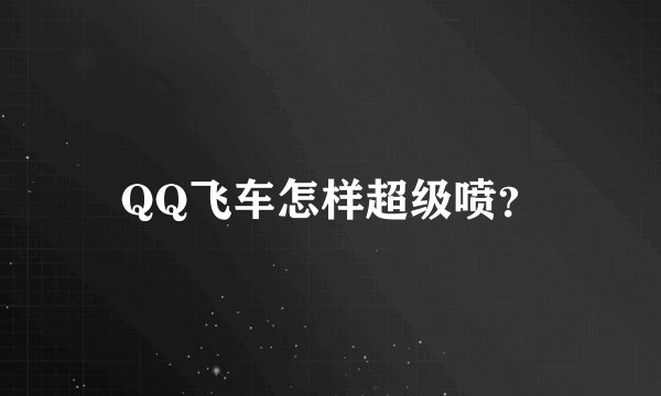 QQ飞车怎样超级喷？