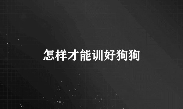 怎样才能训好狗狗