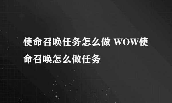 使命召唤任务怎么做 WOW使命召唤怎么做任务