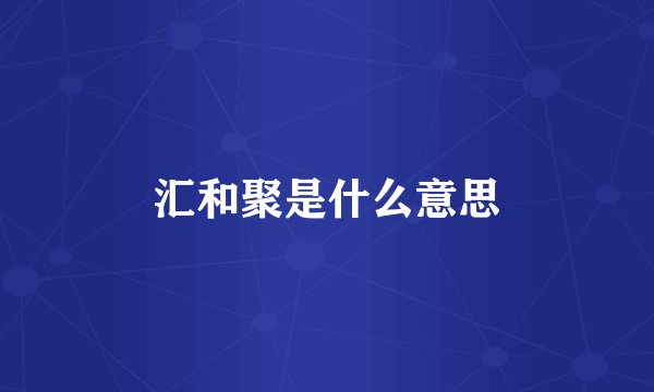 汇和聚是什么意思