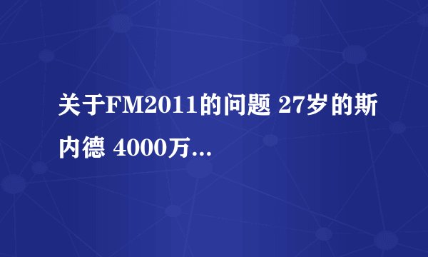关于FM2011的问题 27岁的斯内德 4000万欧元 卖不卖？？？