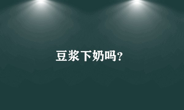 豆浆下奶吗？