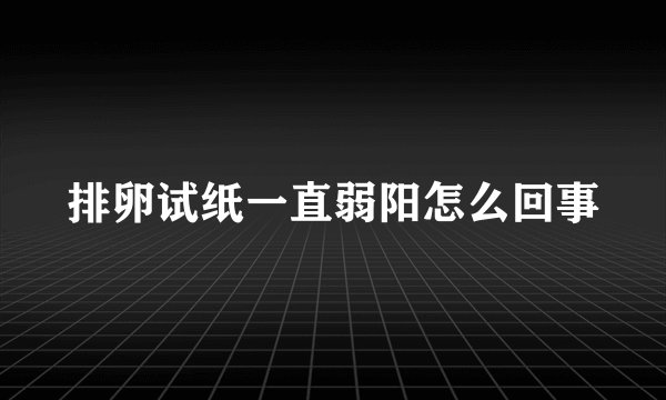 排卵试纸一直弱阳怎么回事