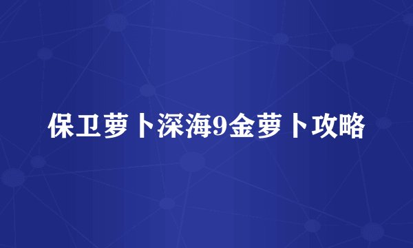 保卫萝卜深海9金萝卜攻略