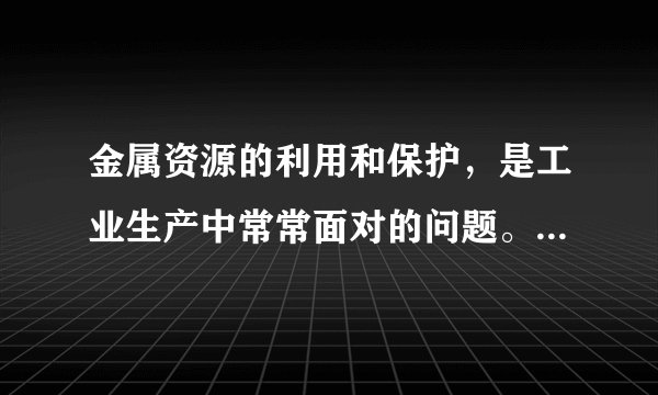 金属资源的利用和保护，是工业生产中常常面对的问题。请写出下列反应的有关化学方程式。（1）利用磁铁矿（主要成分为四氧化三铁）冶炼铁。（2）工业上除去铁制品表面的铁锈。