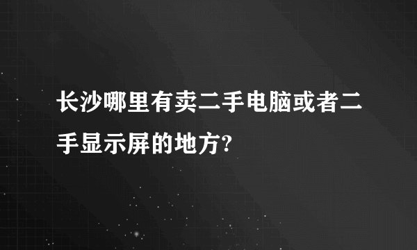 长沙哪里有卖二手电脑或者二手显示屏的地方?