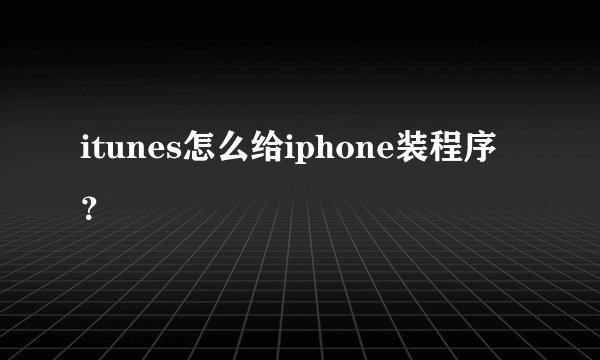 itunes怎么给iphone装程序？