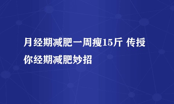 月经期减肥一周瘦15斤 传授你经期减肥妙招