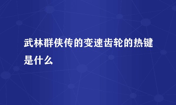 武林群侠传的变速齿轮的热键是什么
