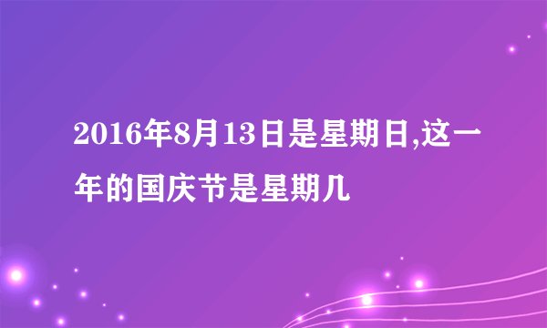2016年8月13日是星期日,这一年的国庆节是星期几