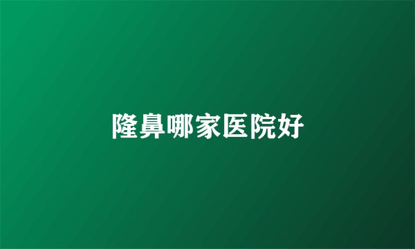 隆鼻哪家医院好