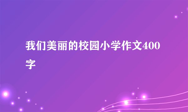 我们美丽的校园小学作文400字
