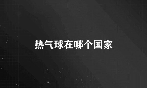 热气球在哪个国家