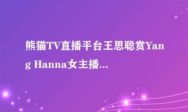 熊猫TV直播平台王思聪赏Yang Hanna女主播40万是真的吗