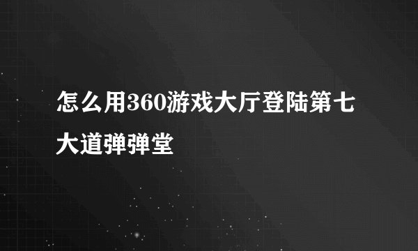 怎么用360游戏大厅登陆第七大道弹弹堂