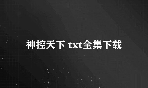 神控天下 txt全集下载
