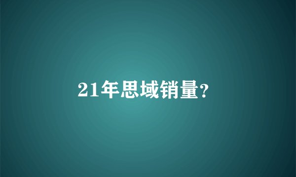 21年思域销量？