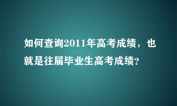 如何查询2011年高考成绩，也就是往届毕业生高考成绩？