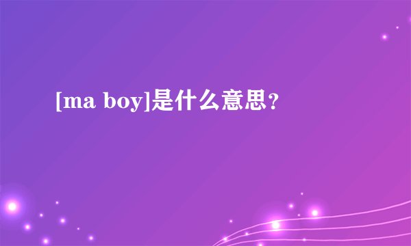 [ma boy]是什么意思？