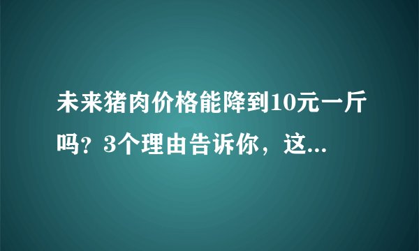未来猪肉价格能降到10元一斤吗？3个理由告诉你，这是必须的