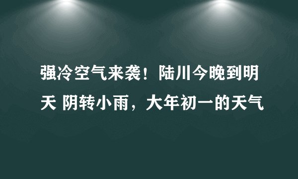 强冷空气来袭！陆川今晚到明天 阴转小雨，大年初一的天气