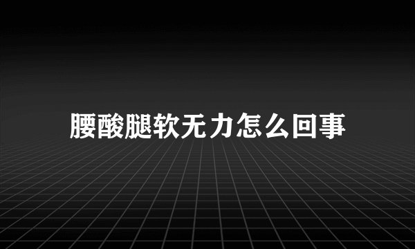 腰酸腿软无力怎么回事