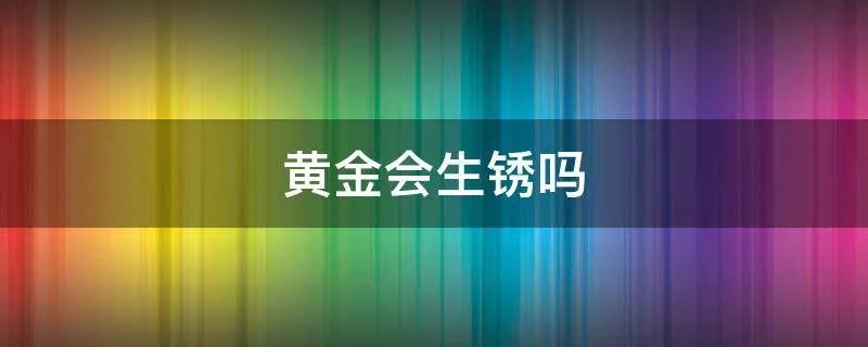 黄金会生锈吗