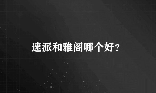 速派和雅阁哪个好？
