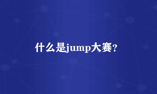 什么是jump大赛？
