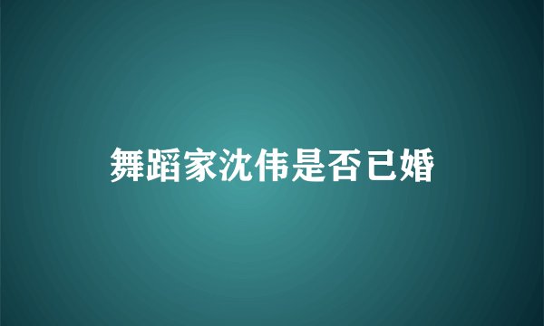 舞蹈家沈伟是否已婚