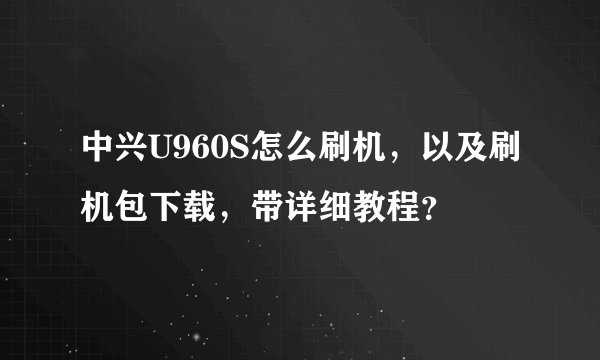 中兴U960S怎么刷机，以及刷机包下载，带详细教程？