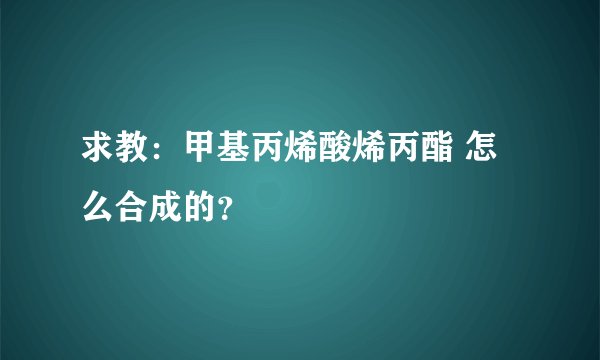 求教：甲基丙烯酸烯丙酯 怎么合成的？