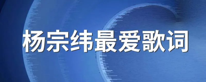 杨宗纬最爱歌词 杨宗纬最爱歌词列述