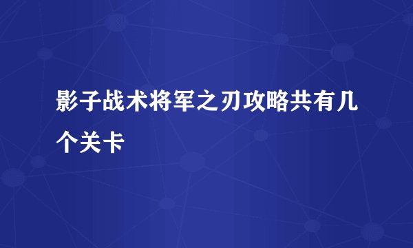 影子战术将军之刃攻略共有几个关卡