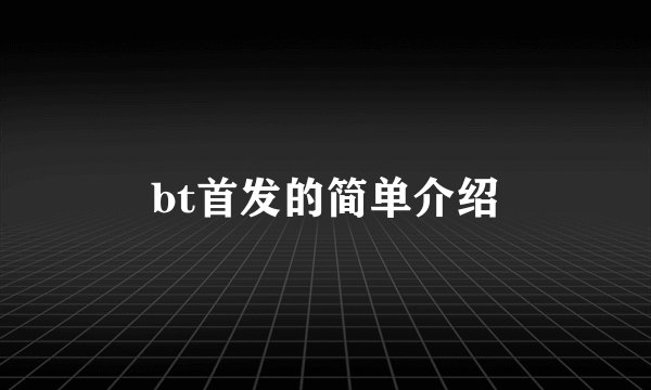 bt首发的简单介绍