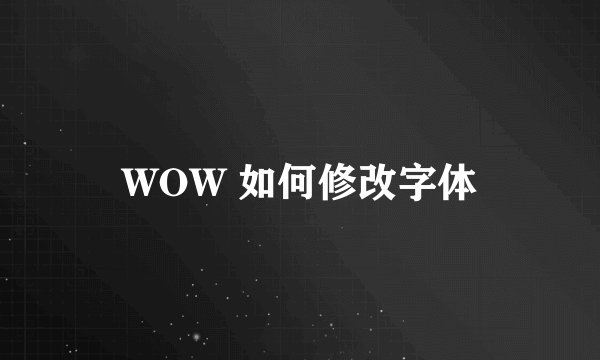 WOW 如何修改字体