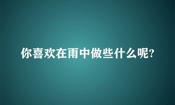 你喜欢在雨中做些什么呢?