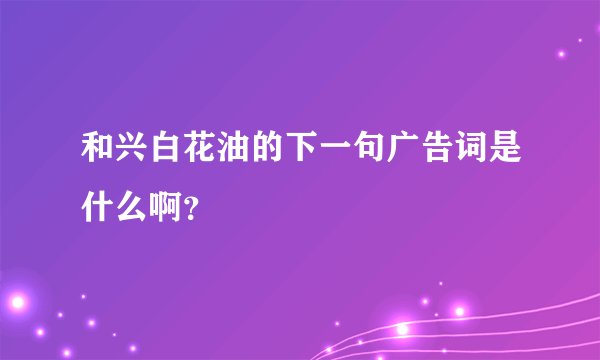 和兴白花油的下一句广告词是什么啊？