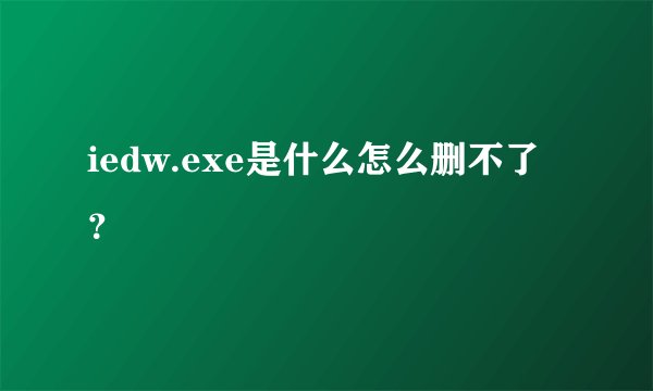 iedw.exe是什么怎么删不了？