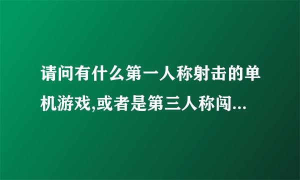 请问有什么第一人称射击的单机游戏,或者是第三人称闯关的游戏,不要3D的.看着头晕.谢谢！