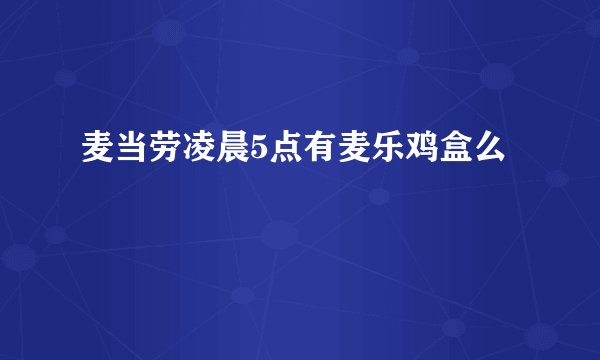 麦当劳凌晨5点有麦乐鸡盒么