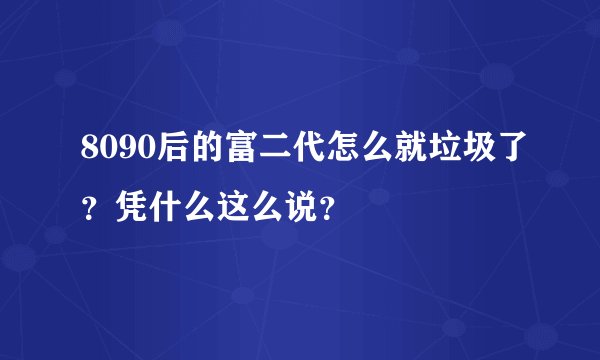 8090后的富二代怎么就垃圾了？凭什么这么说？