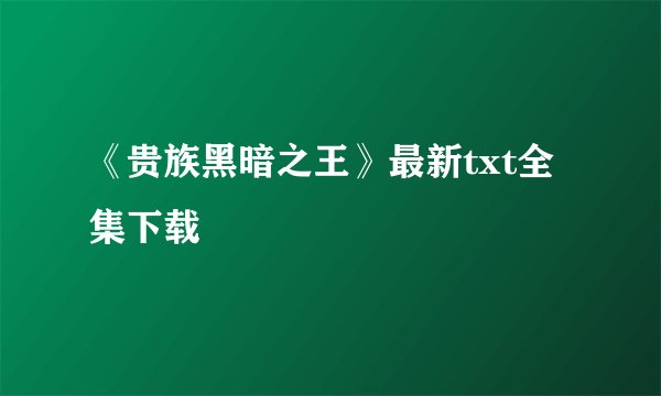 《贵族黑暗之王》最新txt全集下载