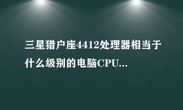 三星猎户座4412处理器相当于什么级别的电脑CPU? 比得上酷睿i5 吗？