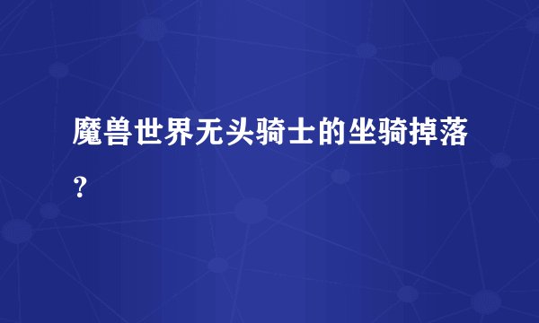 魔兽世界无头骑士的坐骑掉落？