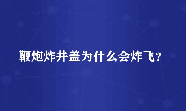 鞭炮炸井盖为什么会炸飞？