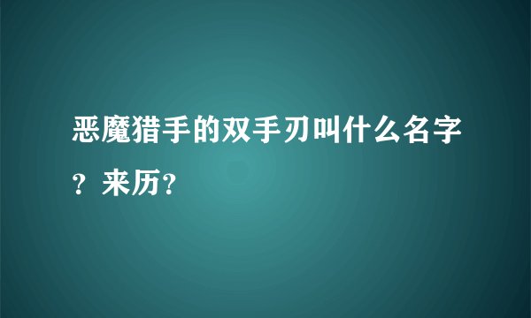 恶魔猎手的双手刃叫什么名字？来历？
