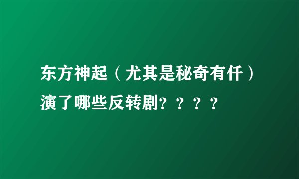 东方神起（尤其是秘奇有仟）演了哪些反转剧？？？？